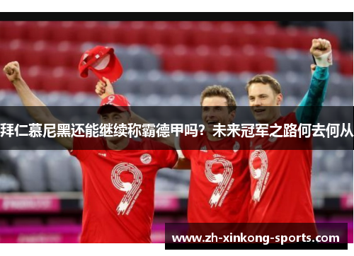 拜仁慕尼黑还能继续称霸德甲吗？未来冠军之路何去何从