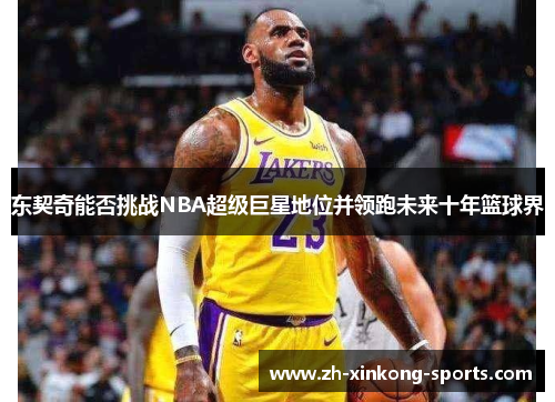 东契奇能否挑战NBA超级巨星地位并领跑未来十年篮球界